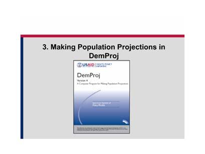 3. Making Population Projections in DemProj In summary, the DemProj model: Examines population groups of interest Examines changes in population distribution and size over time.
