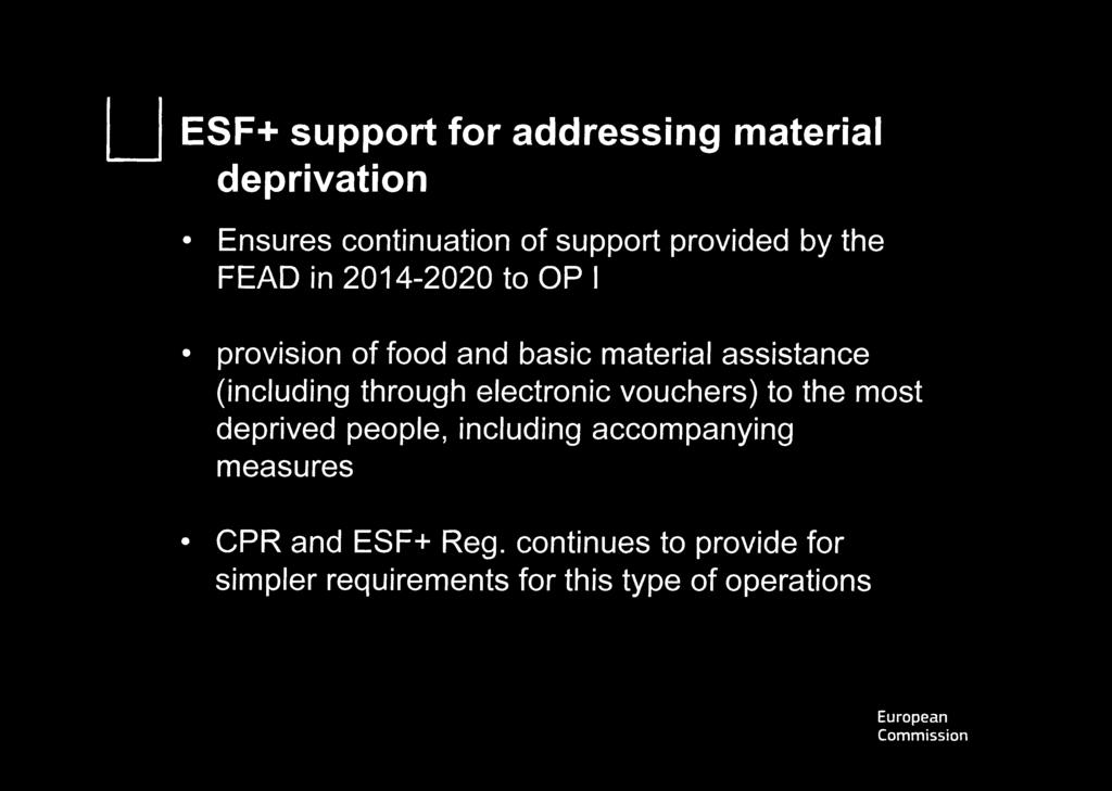 ESF+ support for addressing material deprivation Ensures continuation of support provided by the FEAD in 2014-2020 to OP I provision of food and basic material assistance (including