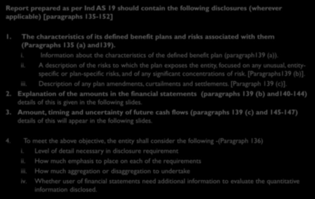 Ind AS 19 disclosures Report prepared as per Ind AS 19 should contain the following disclosures (wherever applicable) [paragraphs 135-152] 1.