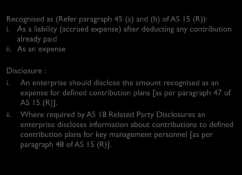 An enterprise should disclose the amount recognised as an expense for defined contribution plans [as per paragraph 47 of AS 15 (R)]. ii.
