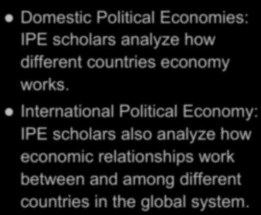 International Political Economy l Domestic Political Economies: IPE scholars analyze how different countries economy works.