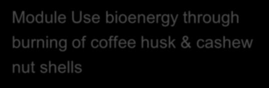 Module Use bioenergy through burning of coffee husk & cashew