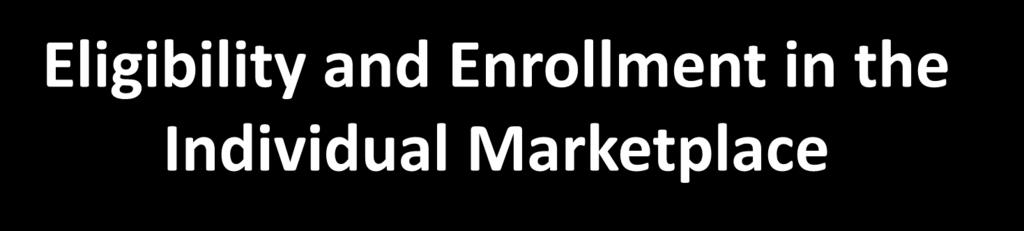 Eligibility and Enrollment in the Individual Marketplace The Marketplace initial open enrollment period starts October 1, 2013, and ends March 31, 2014 Marketplace eligibility requires you to Live in
