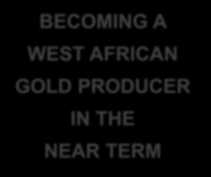 Delivering Superior Value Corporate Objectives: BECOMING A WEST AFRICAN GOLD PRODUCER IN THE NEAR TERM Gold production in the near term Lowest