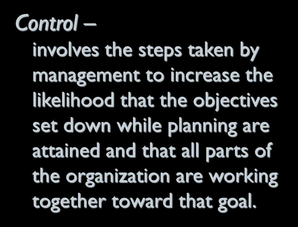 Control involves the steps taken by management to increase the likelihood that the