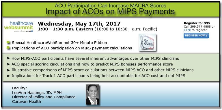 Webinar: Impact of ACOs on MIPS Payments a HealthcareWebSummit Event, 1PM Eastern, Wednesday, May 17th, 2017 Individual Registration Fee: $95.