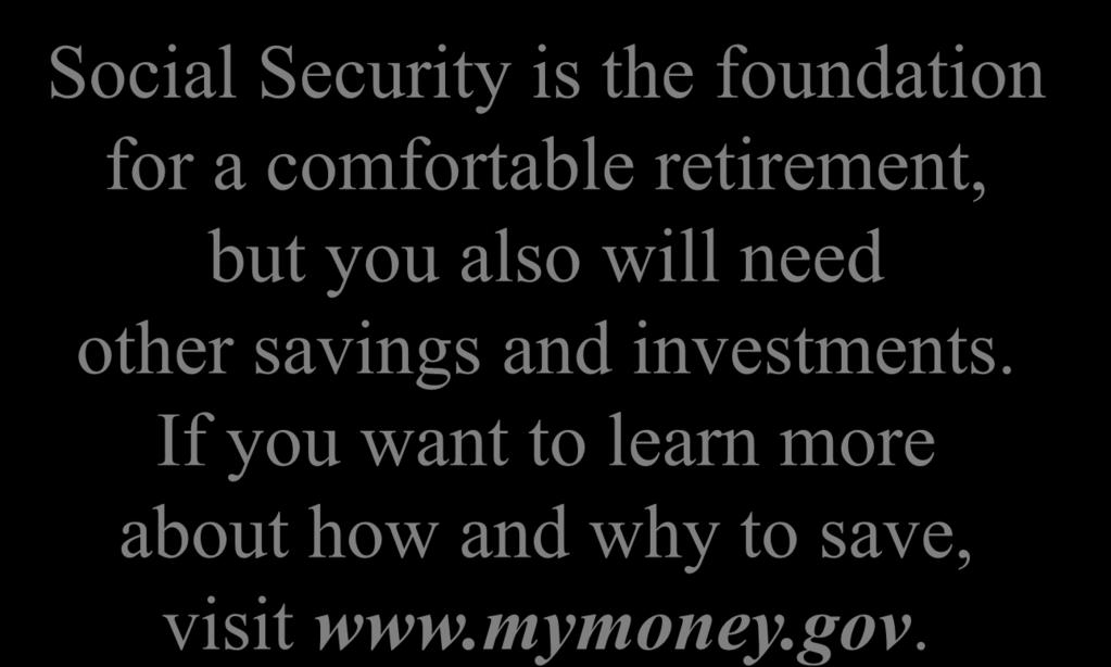 Save for a Secure Future Social Security is the foundation for a comfortable retirement, but you also will