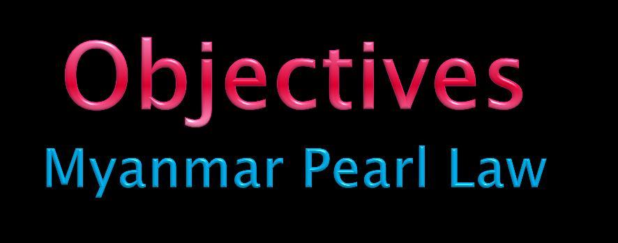 Objectives of Myanmar Pearl Law To implement the policy of the government relating to pearl production and marketing To encourage and supervise the development of pearl