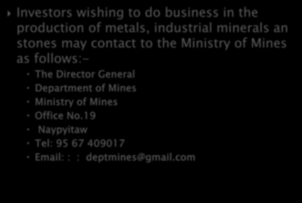 Investors wishing to do business in the production of metals, industrial minerals an stones may contact to the Ministry of Mines as