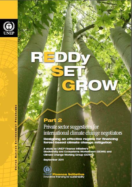 REDDy SET GROW Part 2 UNEP Finance Initiative report from Sept 2011 Produced for policy makers and negotiators to provide information on what REDD+ architecture needs to deliver to effectively