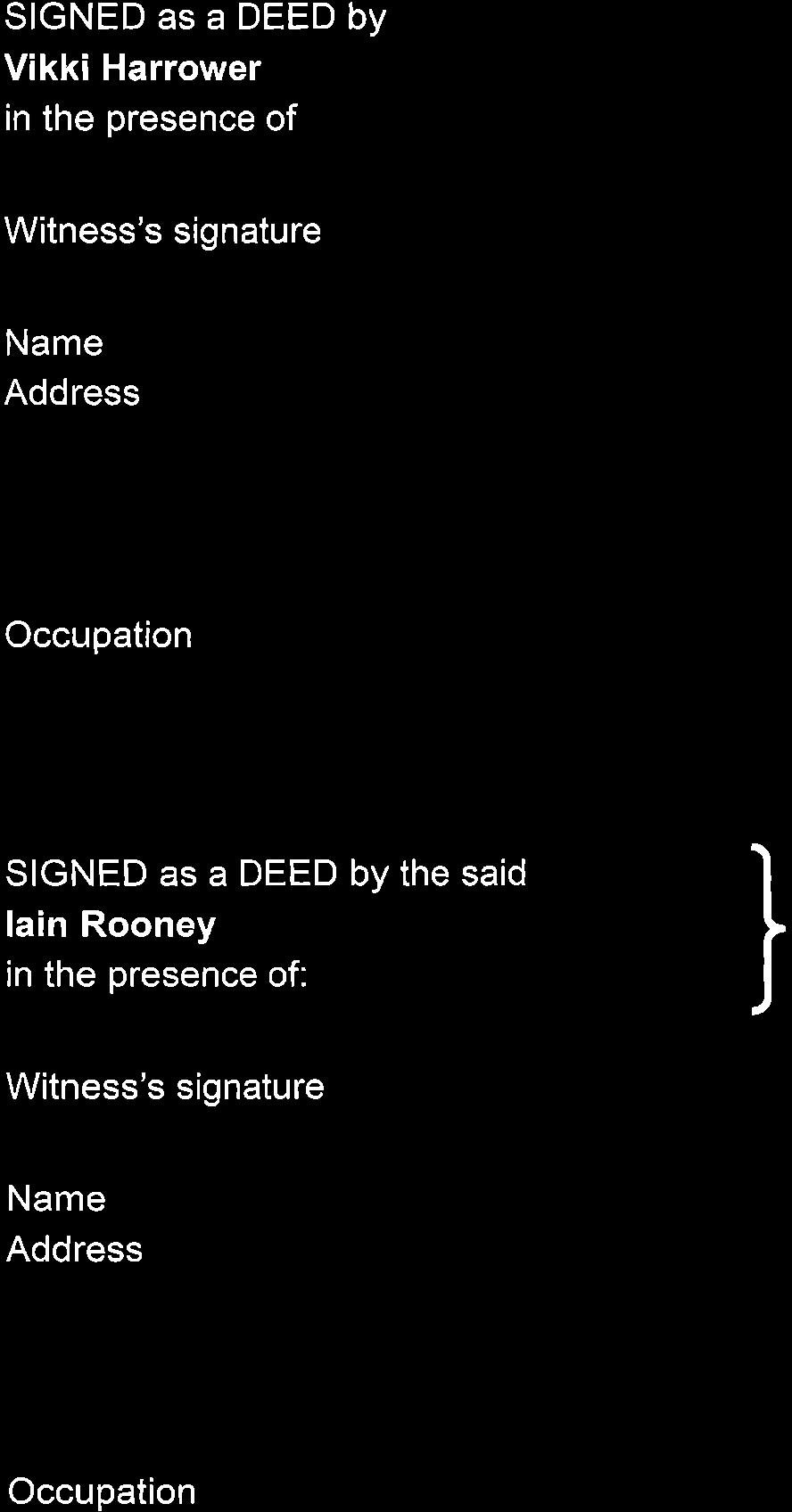 SIGNED as a DEED by the said Vikki Harrower in the presence of: }ffi~ Witness's signature Name Address