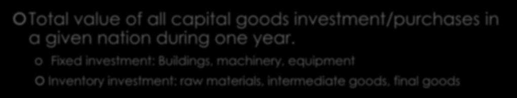 I = Capital Investment Total value of all capital goods investment/purchases in a given nation during one year.