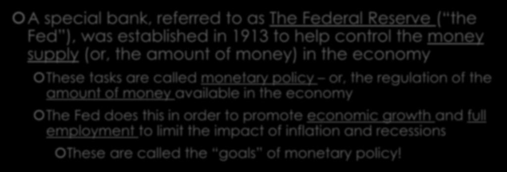 The Federal Reserve System A special bank, referred to as The Federal Reserve ( the Fed ), was established in 1913 to help control the money supply (or, the amount of money) in the economy These