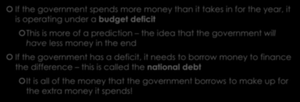 The Deficit and Debt If the government spends more money than it takes in for the year, it is operating under a budget deficit This is more of a prediction the idea that the government will have less