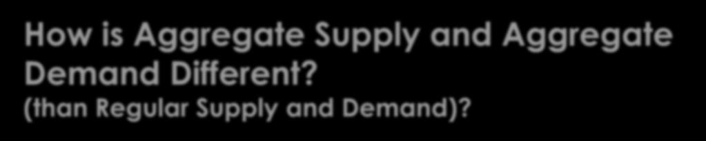 How is Aggregate Supply and Aggregate Demand Different? (than Regular Supply and Demand)?