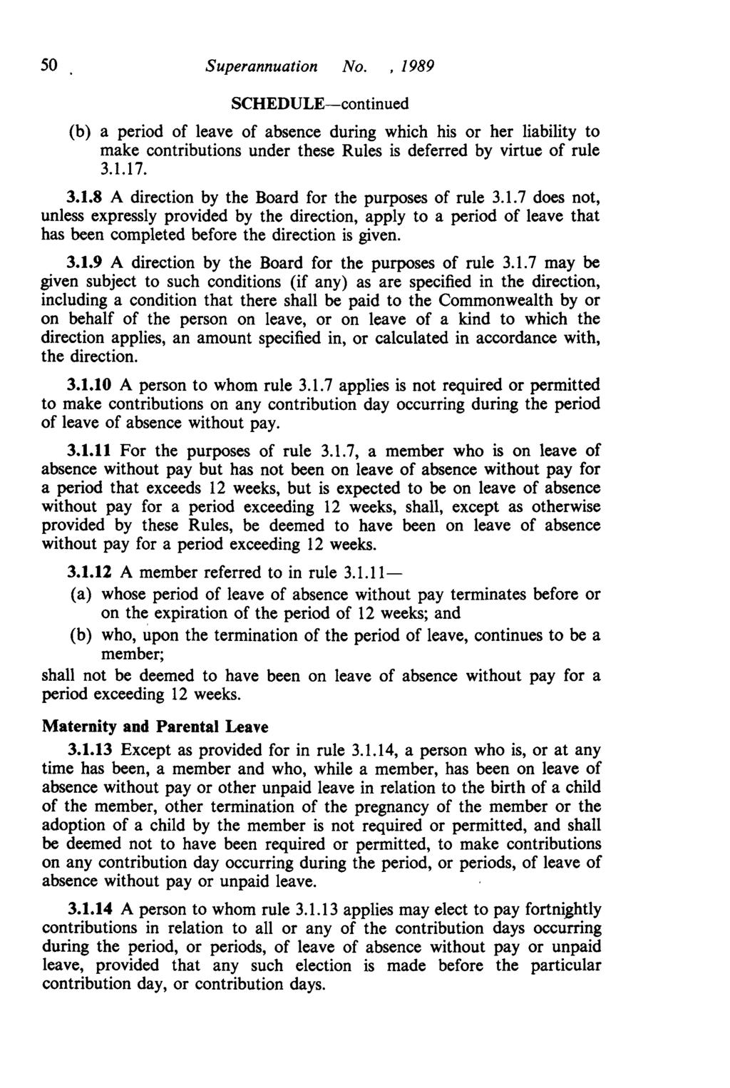 50 Superannuation No.,1989 (b) a period of leave of absence during which his or her liability to make contributions under these Rules is deferred by virtue of rule 3.1.17. 3.1.8 A direction by the Board for the purposes of rule 3.
