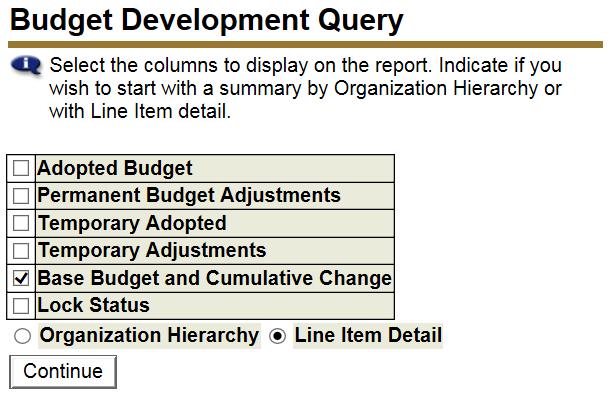 Select Create Query Select Base Budget and Cumulative Change. Select Line Item Detail. After these criteria are selected, click the Continue button.