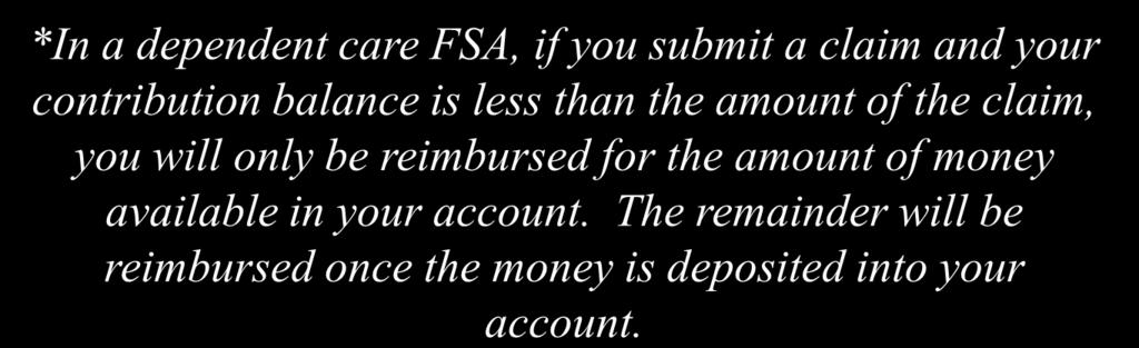 * *In a dependent care FSA, if you submit a claim and your contribution balance is less than the amount