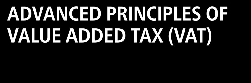 ADVANCED PRINCIPLES OF VALUE ADDED TAX (VAT) Description This is an advanced level course targeting those who want to learn advanced technical contents of VAT laws & its regulations to ensure better