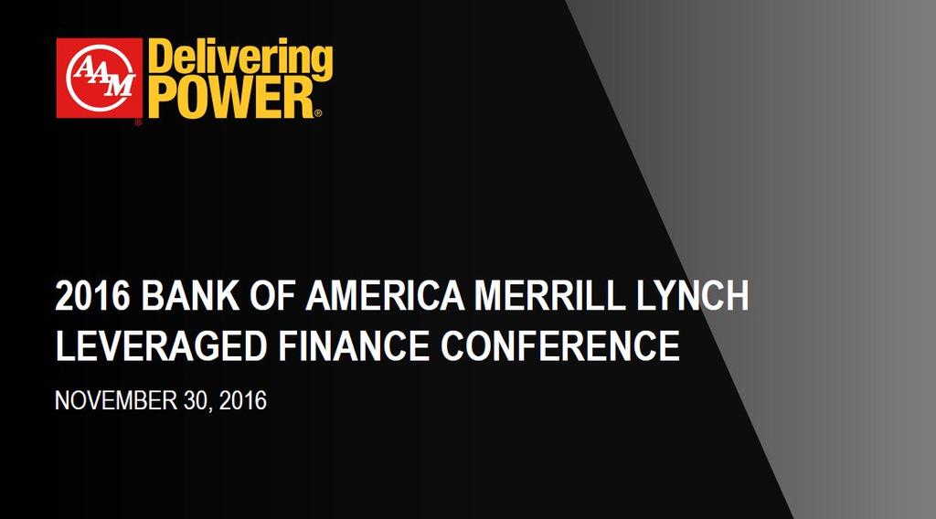 2016 BANK OF AMERICA MERRILL LYNCH LEVERAGED FINANCE CONFERENCE NOVEMBER 30, 2016 Filed by American Axle & Manufacturing Holdings, Inc. (Commission File No.