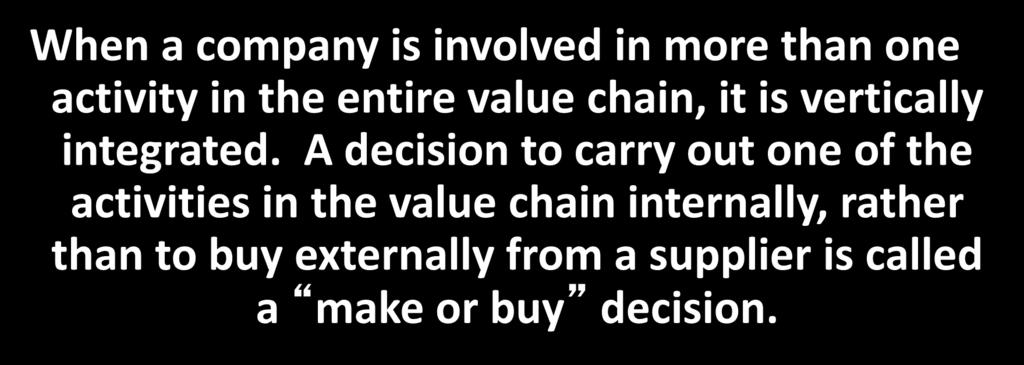The Make or Buy Decision When a company is involved in more than one activity in the entire value chain, it is vertically integrated.