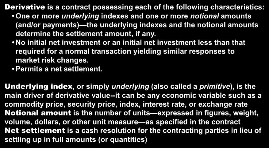 Derivative Securities Definitions Derivative is a contract possessing each of the following characteristics: One or more underlying indexes and one or more notional amounts (and/or payments) the