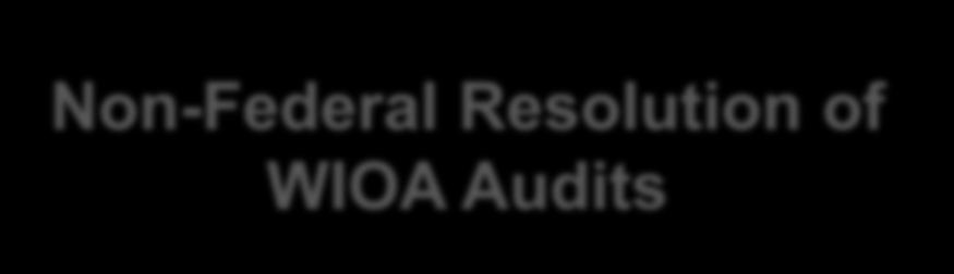 WIOA Considerations Non-Federal Resolution of WIOA Audits WIOA (Statute