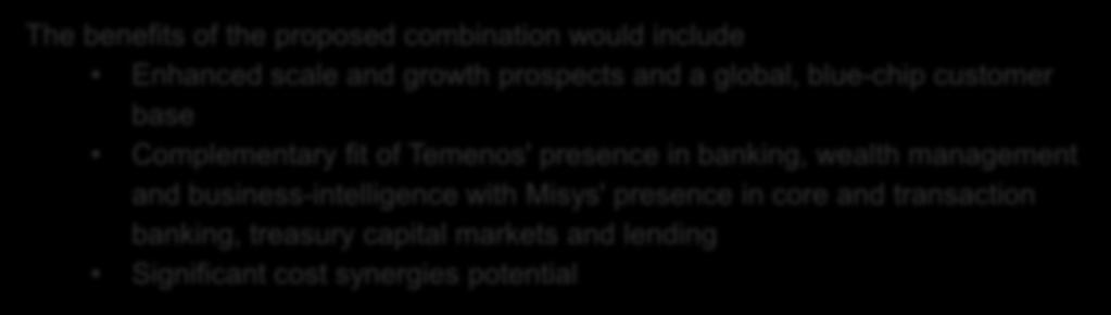 of the proposed combination would include Enhanced scale and growth prospects and a global, blue-chip customer base Complementary fit of Temenos' presence in banking,