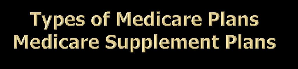 Medicare Supplements pay secondary to Original Medicare Sold by private insurance companies Covers gaps in the Original Medicare Plan Deductibles, coinsurance and copayments Medicare pays primary on
