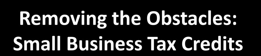 Removing the Obstacles: Small Business Tax Credits The Small Business Health Care Tax Credit Is available to those employers : With fewer than 25 full time equivalent employees Whose employees wages