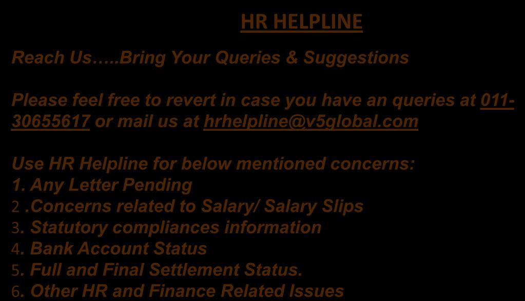 HR HELPLINE Reach Us..Bring Your Queries & Suggestions Please feel free to revert in case you have an queries at 011-30655617 or mail us at hrhelpline@v5global.