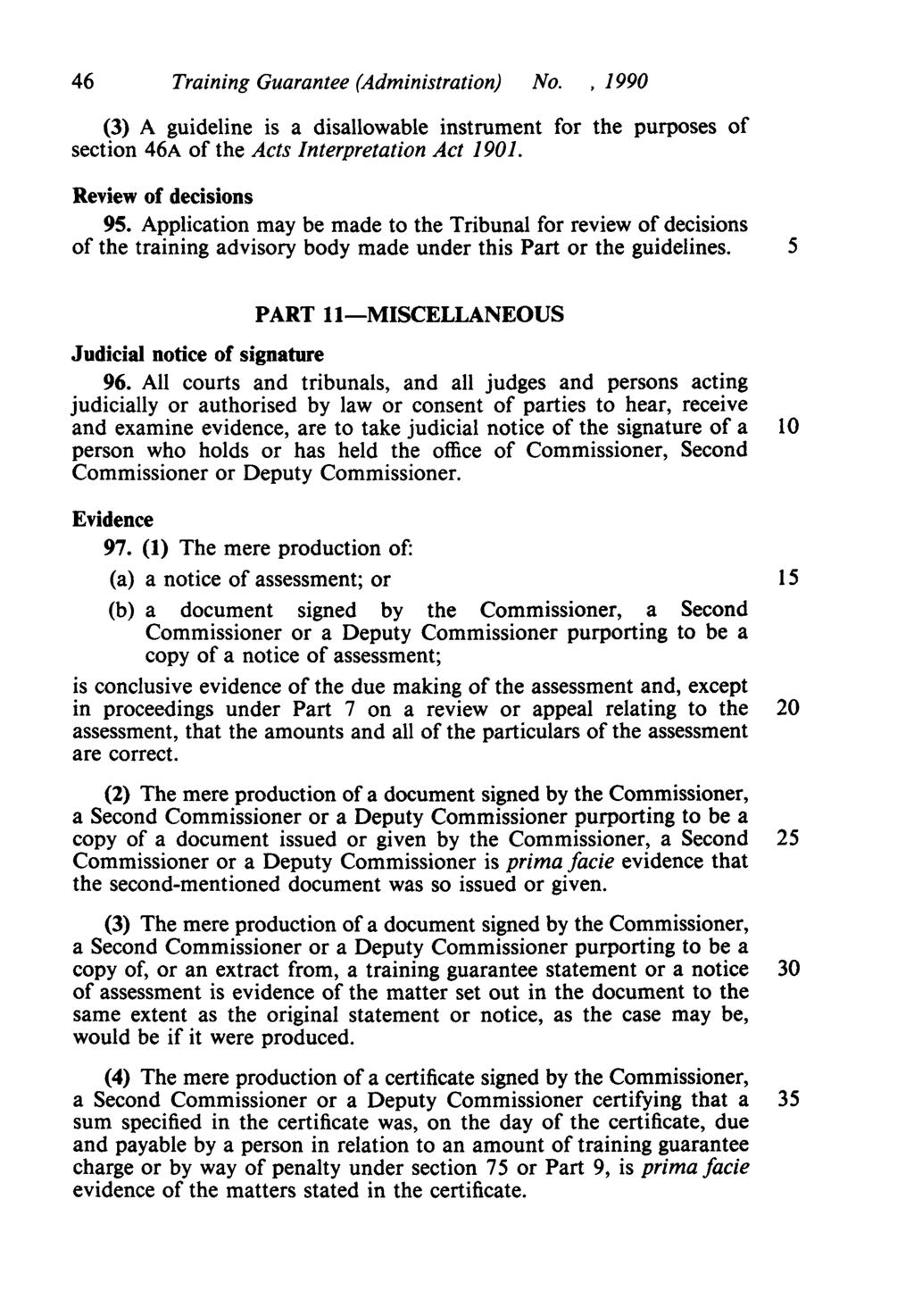 46 Training Guarantee (Administration) No.,1990 (3) A guideline is a disallowable instrument for the purposes of section 46A of the Acts Interpretation Act 1901. Review of decisions 95.