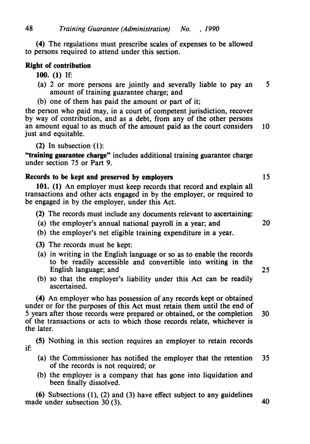 48 Training Guarantee (Administration) No., 1990 (4) The regulations must prescribe scales of expenses to be allowed to persons required to attend under this section. Right of contribution 100.