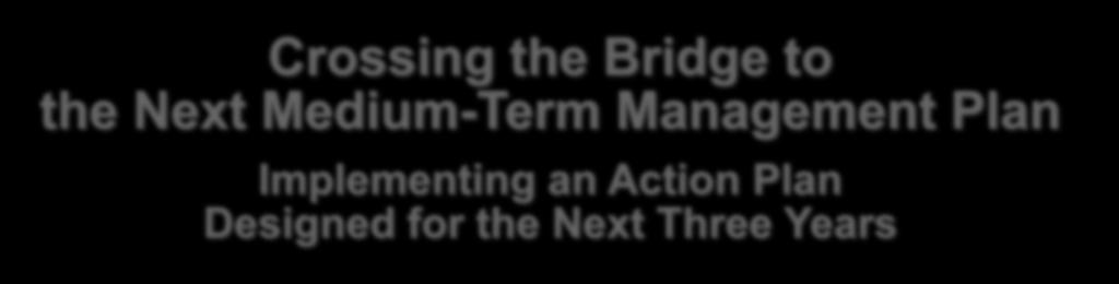 3-2. Positioning during the Second Half of Fiscal Year Ending March 31, 2016 Crossing the Bridge to the Next Medium-Term Management Plan Implementing an Action Plan Designed for the