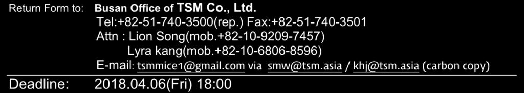 ` Aeromart Sacheon 2018 Return Form to: Busan Office of TSM Co., Ltd. Tel:+82-51-740-3500(rep.) Fax:+82-51-740-3501 Attn : Lion Song(mob.+82-10-9209-7457) Lyra kang(mob.
