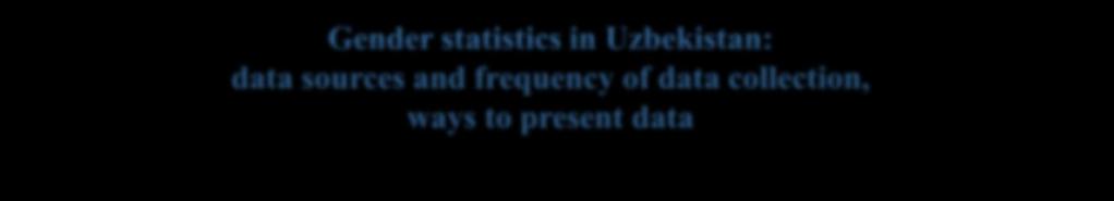 Gender statistics in Uzbekistan: data sources and frequency of data collection, ways to present data Health and disability