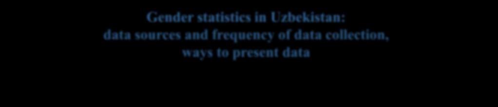 Gender statistics in Uzbekistan: data sources and frequency of data collection, ways to present data Welfare extra-budgetary Pension Fund under the Ministry of Finance and other ministries, annually