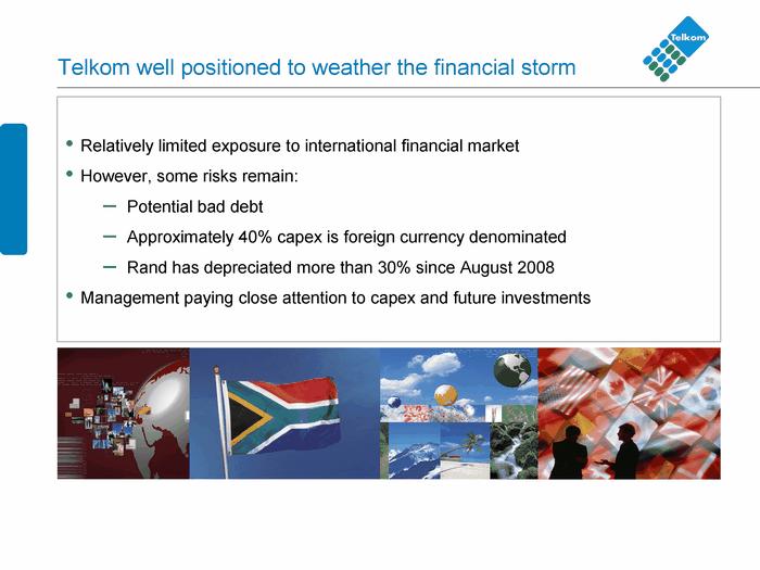 Telkom well posi tioned to weather the financial stor m Relatively lim ited exposure to in ternational f inancial mark et However, some risks remain: P otential bad debt Approxi mately 40% capex is f