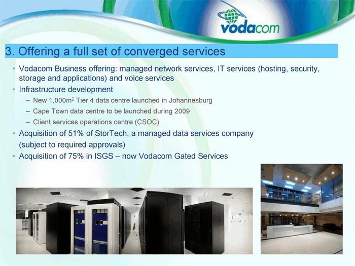 3. Offer ing a ful l set o f converged servi ces Vodacom Business of fering: managed network servi ces, IT ser vices ( hosting, security, stor age an d applications) and voi ce services Inf