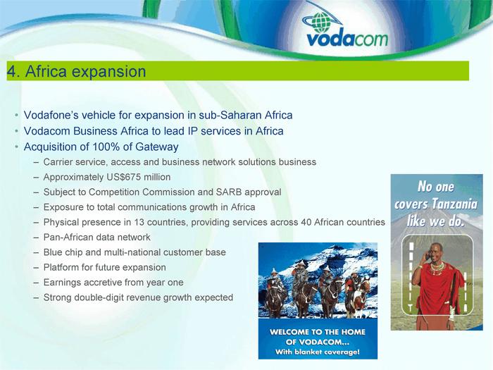 4. Afri ca expansion Vod af one's vehicle f or expansion in sub - Saharan Afr ica Vodacom Busi ness Afr ica to lead IP servi ces in Af rica Acquisition of 100% of Gateway Carr ier service, access and