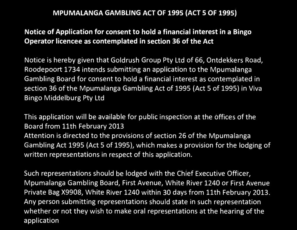 as contemplated in section 36 of the Act Notice is hereby given that Goldrush Group Pty Ltd of 66, Ontdekkers Road, Roodepoort 1734 intends submitting an application to the Mpumalanga Gambling Board
