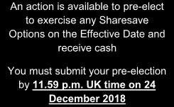 Return to Choices Summary CHOICE B: Pre-election to exercise on the Effective Date You will receive a cash sum, being the Sharesave Share Cash Payment.