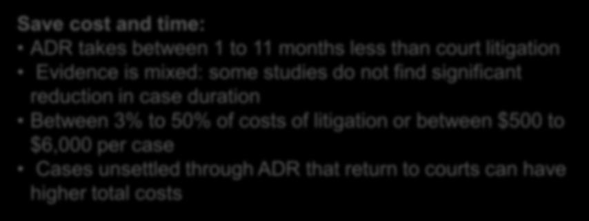 . Save cost and time: ADR takes between 1 to 11 months less than court litigation Evidence is mixed: some studies do not find significant reduction in case