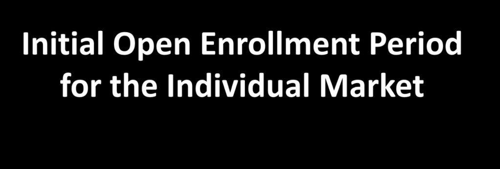 Initial Open Enrollment Period for the Individual Market October 1, 2013 March 31, 2014 Enroll during the Initial Open Enrollment Period Your coverage is effective On or before December 15, 2013