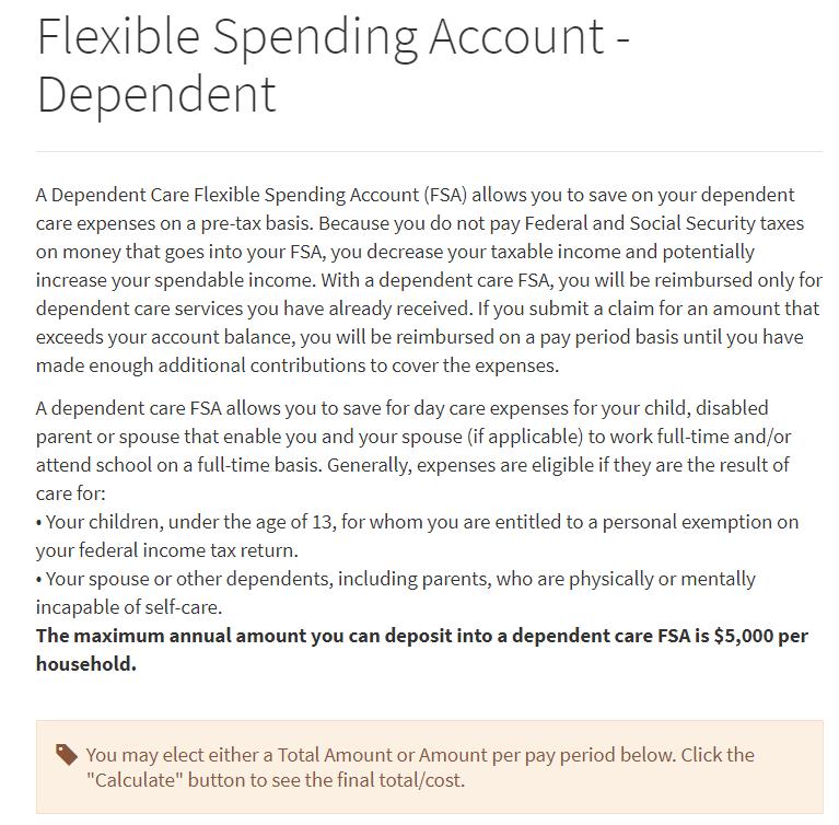 FLEXIBLE SPENDING ACCOUNT DEPENDENT CARE To enroll in a Flexible Spending Account (FSA) for dependent care (day care) expenses, you can either (1) determine the amount per pay period that you would