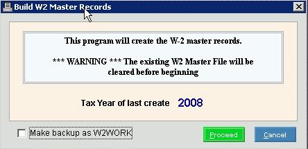 After clicking Proceed, the following window displays: Build W-2 Master Records Prompt Options Tax Year of last create ccyy Make backup as W2WORK Displays the tax year for the last create for your