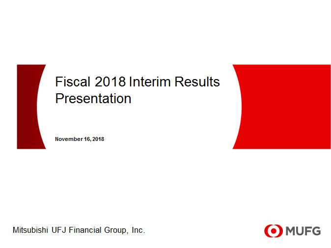 This is Hirano speaking. Thank you for taking time out of your busy schedules to come to the MUFG Fiscal 2018 Interim Results Presentation. As for the earnings results, Mr.