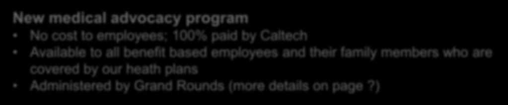 details on page 14) Lower deductibles New medical advocacy program No cost to employees; 100% paid by Caltech Available to all