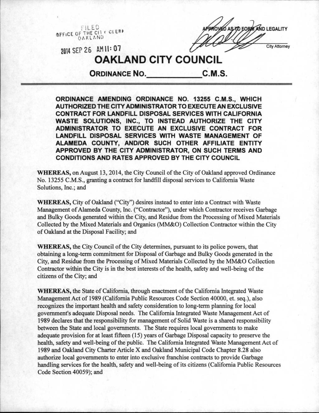 FFlCE OF THE Cil * ClE5> 2814 SEP 26 AH 11: 07 OAKLAND CITY COUNCIL ORDINANCE No. C.M.S. City Attorney ORDINANCE AMENDING ORDINANCE NO. 13255 C.M.S., WHICH AUTHORIZED THE CITY ADMINISTRATOR TO EXECUTE AN EXCLUSIVE CONTRACT FOR LANDFILL DISPOSAL SERVICES WITH CALIFORNIA WASTE SOLUTIONS, INC.