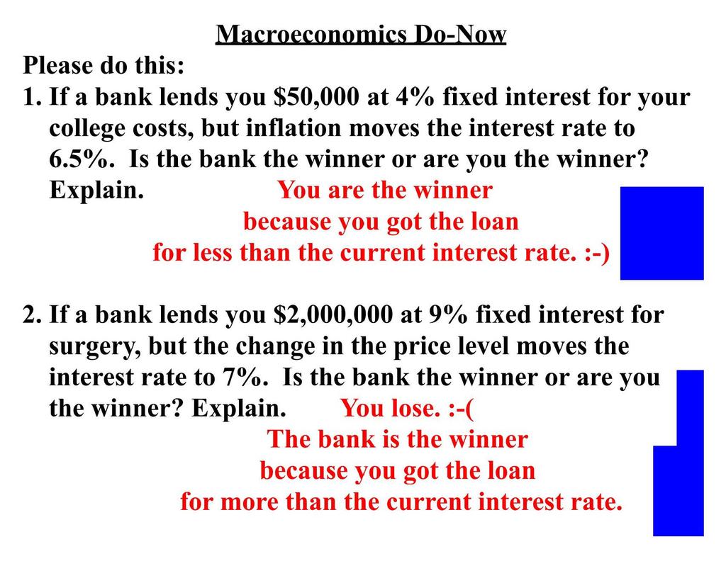 Macroeconomics Do-Now Please do this: 1. If a bank lends you $50,000 at 4 /o fixed interest for your college costs, but inflation moves the interest rate to 6.5 /o.